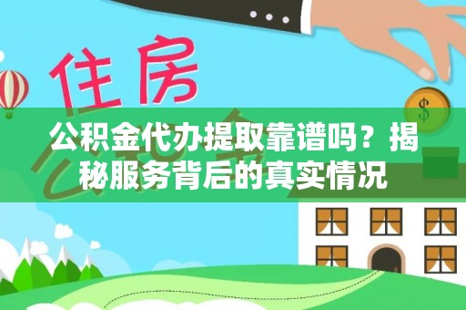 玉井公积金代办提取靠谱吗？揭秘服务背后的真实情况