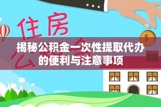 玉井揭秘公积金一次性提取代办的便利与注意事项