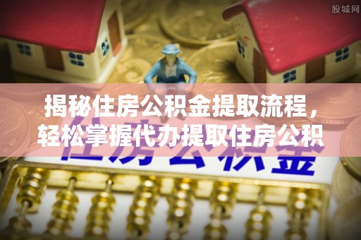 玉井揭秘住房公积金提取流程，轻松掌握代办提取住房公积金技巧