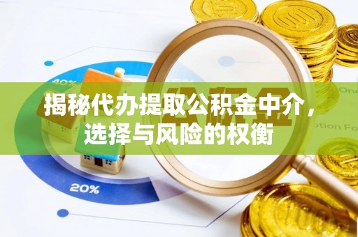 玉井揭秘代办提取公积金中介，选择与风险的权衡