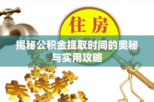 玉井揭秘公积金提取时间的奥秘与实用攻略