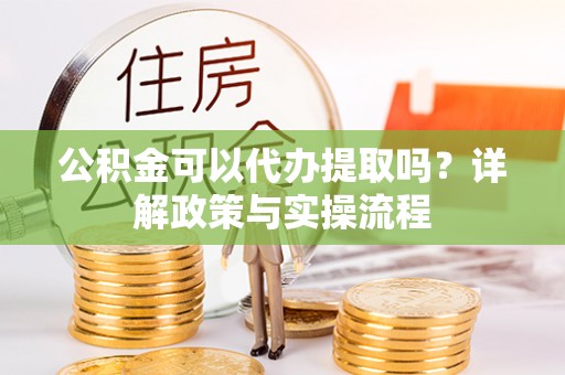 玉井公积金可以代办提取吗？详解政策与实操流程
