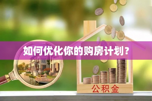 玉井如何优化你的购房计划？