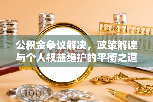 玉井公积金争议解决，政策解读与个人权益维护的平衡之道