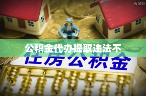 玉井公积金代办提取违法不
