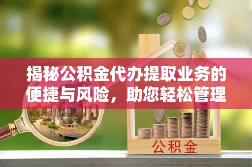 玉井揭秘公积金代办提取业务的便捷与风险，助您轻松管理个人财务