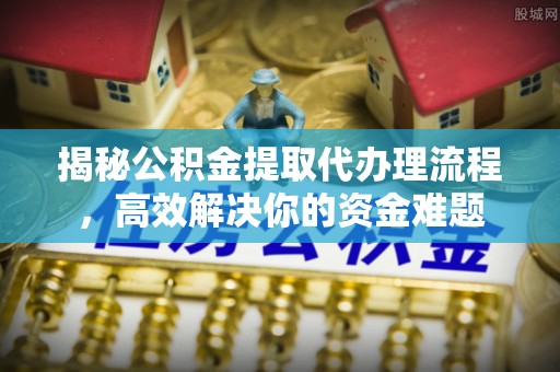 玉井揭秘公积金提取代办理流程，高效解决你的资金难题