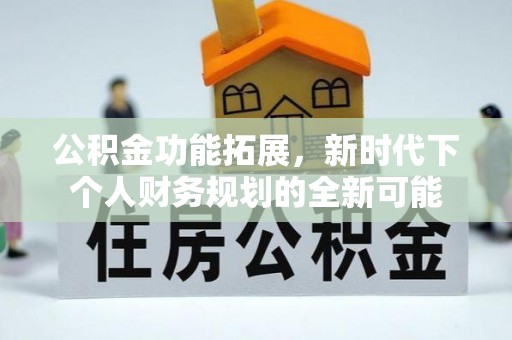 玉井公积金功能拓展，新时代下个人财务规划的全新可能