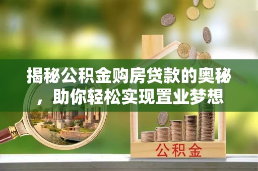 玉井揭秘公积金购房贷款的奥秘，助你轻松实现置业梦想