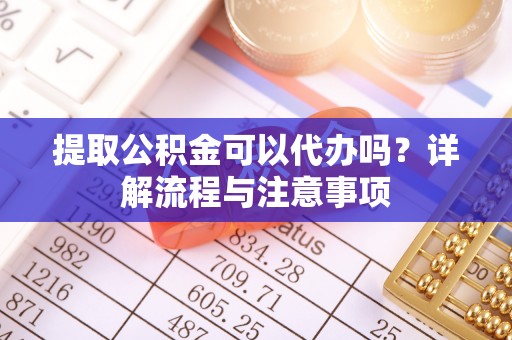 玉井提取公积金可以代办吗？详解流程与注意事项