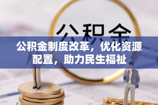 玉井公积金制度改革，优化资源配置，助力民生福祉