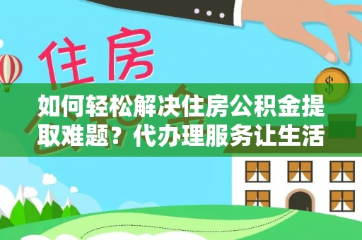 玉井如何轻松解决住房公积金提取难题？代办理服务让生活更简单