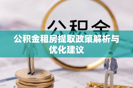玉井公积金租房提取政策解析与优化建议