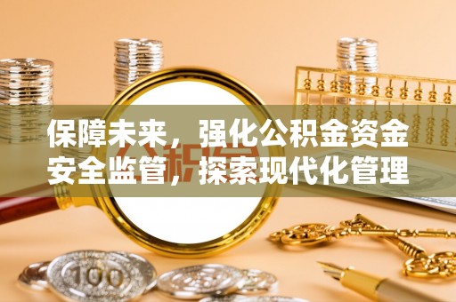 玉井保障未来，强化公积金资金安全监管，探索现代化管理新路径