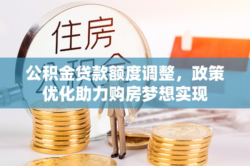 玉井公积金贷款额度调整，政策优化助力购房梦想实现