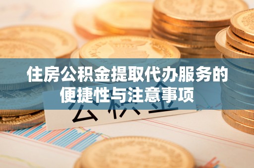 玉井住房公积金提取代办服务的便捷性与注意事项