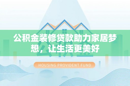 玉井公积金装修贷款助力家居梦想，让生活更美好