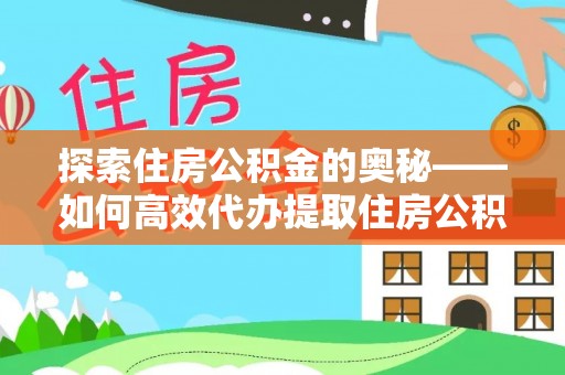 玉井探索住房公积金的奥秘——如何高效代办提取住房公积金