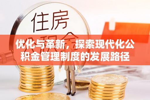 玉井优化与革新，探索现代化公积金管理制度的发展路径