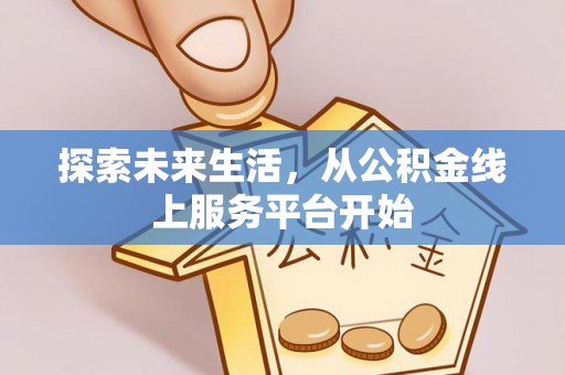 玉井探索未来生活，从公积金线上服务平台开始