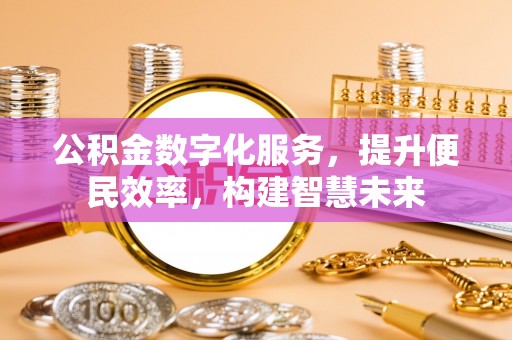 玉井公积金数字化服务，提升便民效率，构建智慧未来