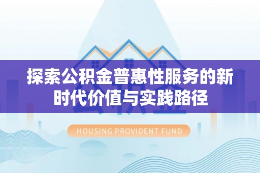玉井探索公积金普惠性服务的新时代价值与实践路径