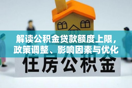 玉井解读公积金贷款额度上限，政策调整、影响因素与优化策略