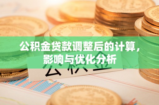 玉井公积金贷款调整后的计算，影响与优化分析