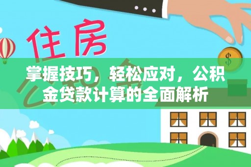 玉井掌握技巧，轻松应对，公积金贷款计算的全面解析