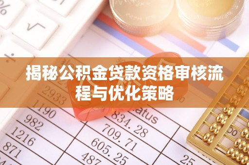 玉井揭秘公积金贷款资格审核流程与优化策略