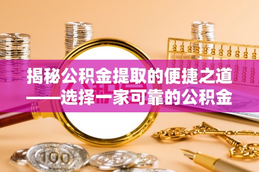 玉井揭秘公积金提取的便捷之道——选择一家可靠的公积金提取代办公司