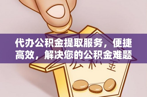 玉井代办公积金提取服务，便捷高效，解决您的公积金难题