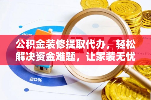 玉井公积金装修提取代办，轻松解决资金难题，让家装无忧