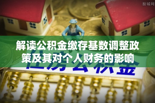 玉井解读公积金缴存基数调整政策及其对个人财务的影响