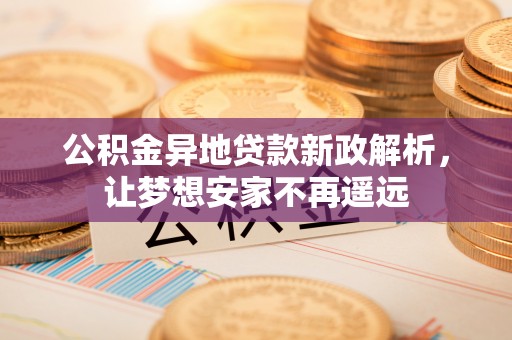 玉井公积金异地贷款新政解析，让梦想安家不再遥远