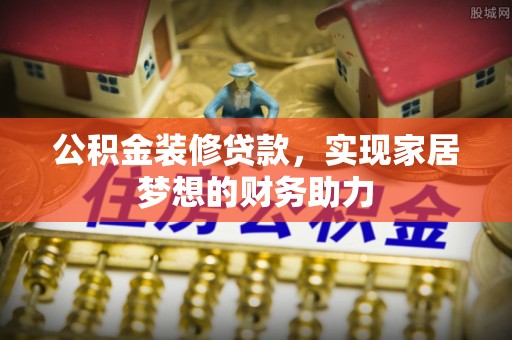 玉井公积金装修贷款，实现家居梦想的财务助力