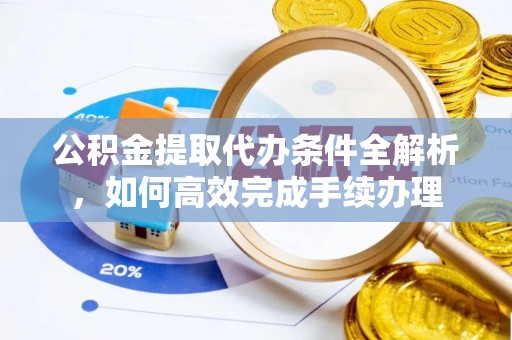玉井公积金提取代办条件全解析，如何高效完成手续办理