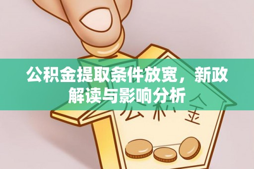 玉井公积金提取条件放宽，新政解读与影响分析