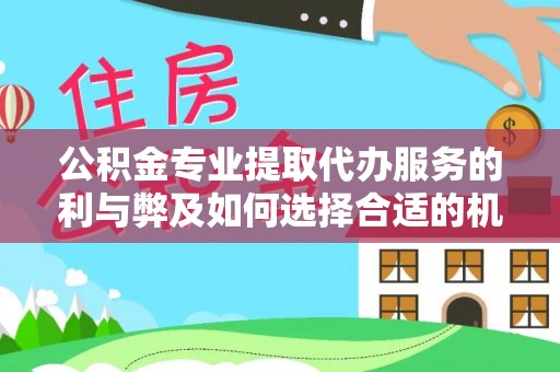 玉井公积金专业提取代办服务的利与弊及如何选择合适的机构
