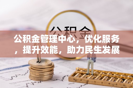 玉井公积金管理中心，优化服务，提升效能，助力民生发展
