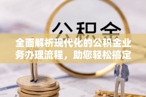 玉井全面解析现代化的公积金业务办理流程，助您轻松搞定每一笔交易