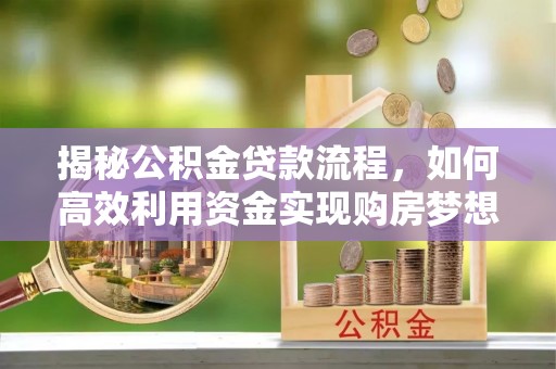 玉井揭秘公积金贷款流程，如何高效利用资金实现购房梦想