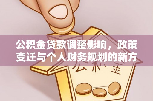 玉井公积金贷款调整影响，政策变迁与个人财务规划的新方向