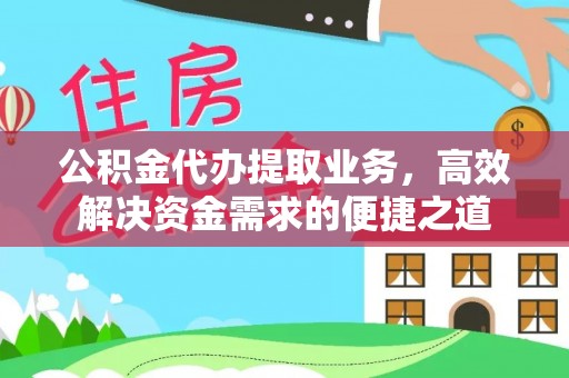 玉井公积金代办提取业务，高效解决资金需求的便捷之道