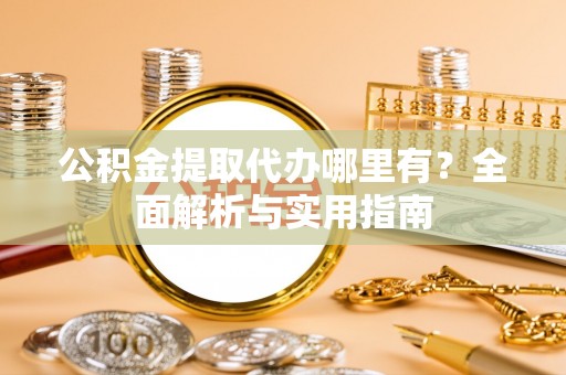 玉井公积金提取代办哪里有？全面解析与实用指南