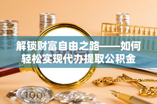 玉井解锁财富自由之路——如何轻松实现代办提取公积金