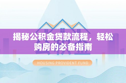 玉井揭秘公积金贷款流程，轻松购房的必备指南