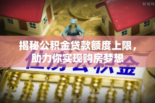 玉井揭秘公积金贷款额度上限，助力你实现购房梦想