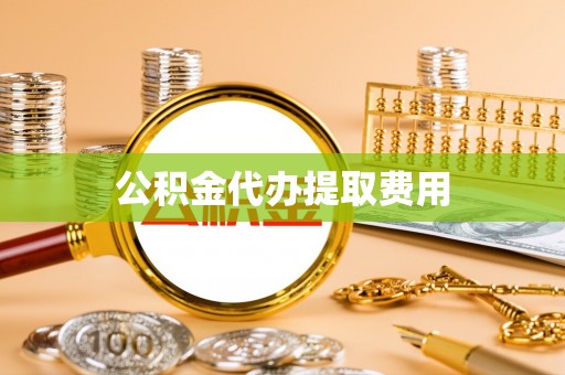 玉井公积金代办提取费用