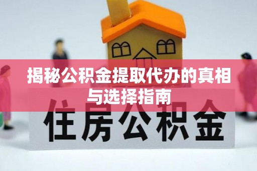 玉井揭秘公积金提取代办的真相与选择指南